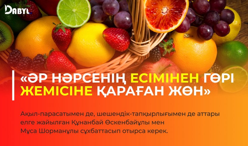 «Әр нәрсенің есімінен гөрі жемісіне қараған жөн»