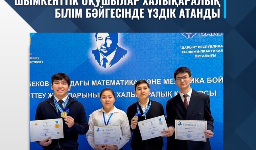 ШЫМКЕНТТІК ОҚУШЫЛАР ХАЛЫҚАРАЛЫҚ БІЛІМ БӘЙГЕСІНДЕ ҮЗДІК АТАНДЫ