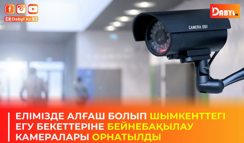 ЕЛІМІЗДЕ АЛҒАШ БОЛЫП ШЫМКЕНТТЕГІ ЕГУ БЕКЕТТЕРІНЕ БЕЙНЕБАҚЫЛАУ КАМЕРАЛАРЫ ОРНАТЫЛДЫ