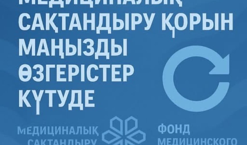 МЕДИЦИНАЛЫҚ САҚТАНДЫРУ ҚОРЫН МАҢЫЗДЫ ӨЗГЕРІСТЕР КҮТУДЕ