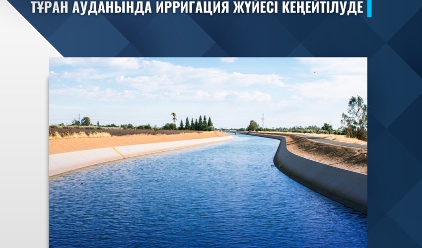 ТҰРАН АУДАНЫНДА ИРРИГАЦИЯ ЖҮЙЕСІ КЕҢЕЙТІЛУДЕ