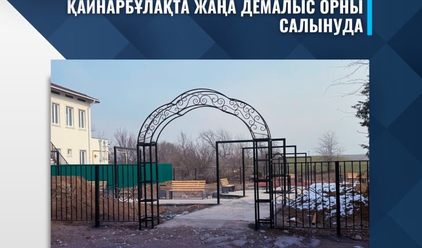 ҚАЙНАРБҰЛАҚТА ЖАҢА ДЕМАЛЫС ОРНЫ САЛЫНУДА