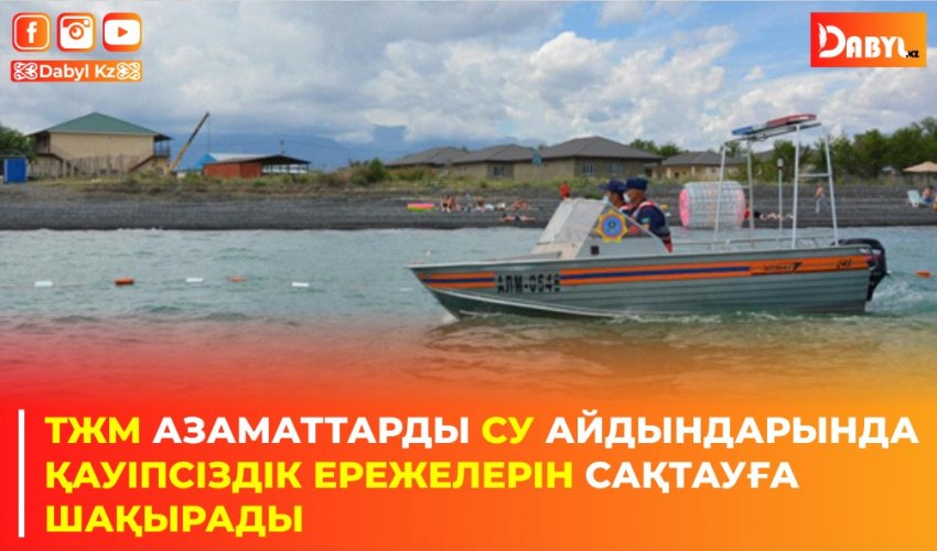 ТЖМ АЗАМАТТАРДЫ СУ АЙДЫНДАРЫНДА ҚАУІПСІЗДІК ЕРЕЖЕЛЕРІН САҚТАУҒА ШАҚЫРАДЫ