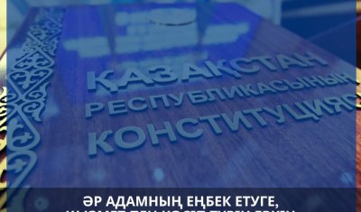ӘР АДАМНЫҢ ЕҢБЕК ЕТУГЕ ЖӘНЕ КӘСІП ТҮРІН ЕРКІН ТАҢДАУҒА ҚҰҚЫҒЫ БАР