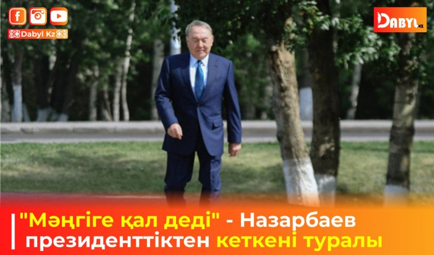 "Мәңгіге қал деді" - Назарбаев президенттіктен кеткені туралы