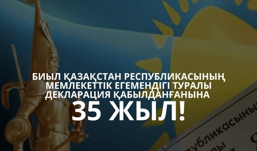 ҚАЗАҚСТАН РЕСПУБЛИКАСЫНЫҢ МЕМЛЕКЕТТІК ЕГЕМЕНДІГІ ТУРАЛЫ ДЕКЛАРАЦИЯСЫНА – 35 ЖЫЛ