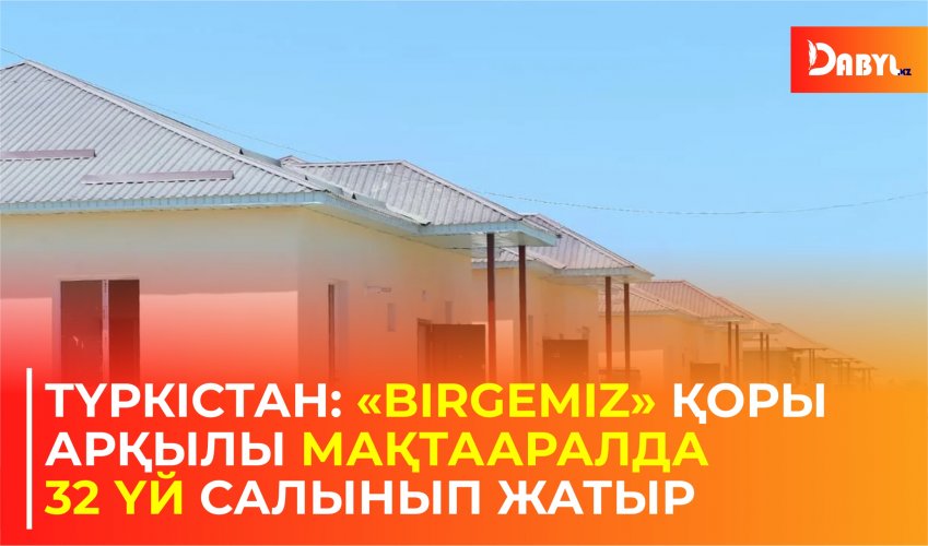 Түркістан: «Birgemiz» қоры арқылы Мақтааралда 32 үй салынып жатыр